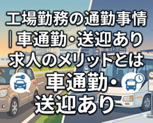 工場勤務の通勤事情｜車通勤・送迎あり求人のメリットとは