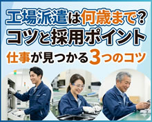 工場派遣は何歳まで働ける？年代別の採用ポイントと仕事が見つかりやすくなる3つのコツ