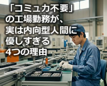 電話応対なし、上司の顔色伺いもなし。「コミュ力不要」の工場勤務が、実は内向型人間に優しすぎる4つの理由