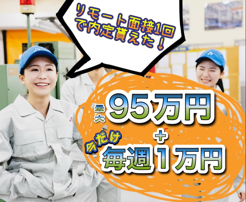 寮費無料！入社支度金毎週1万円支給！
さらに特典、最大95万円！　製造未経験でもOK