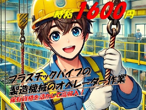 プラスチックパイプ製造工場での材料投入作業
資格があればOK！フォーク・玉掛け・クレーン有資格者大歓迎